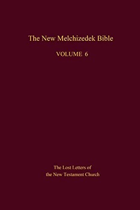 The New Melchizedek Bible, Volume 6: The Lost Letters Of The New Testament Church-..