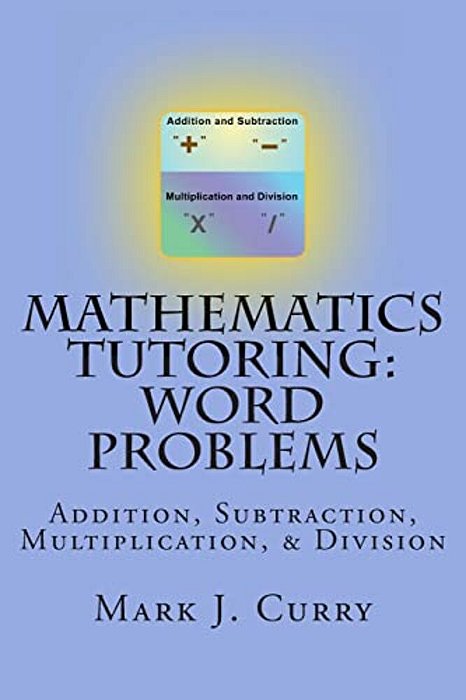 Mathematics Tutoring: Word Problems: Addition, Subtraction, Multiplication, And Division-..