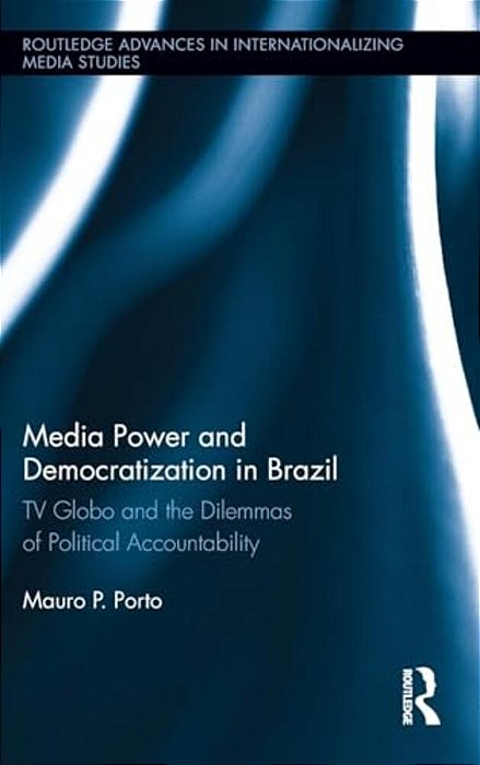 Media Power And Democratization In Brazil: Tv Globo And The Dilemmas Of Political Accountability-..