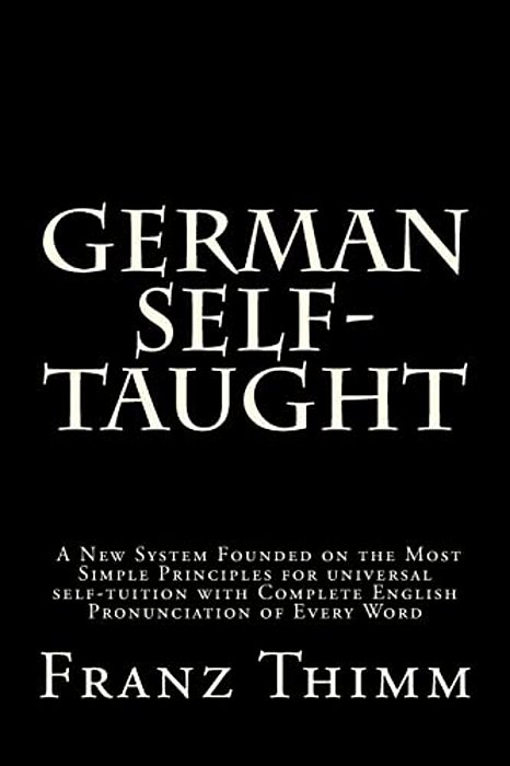 German Self-Taught: A New System Founded On The Most Simple Principles For Universal Self-Tuition With Complete English Pronunciation Of Every Word-..