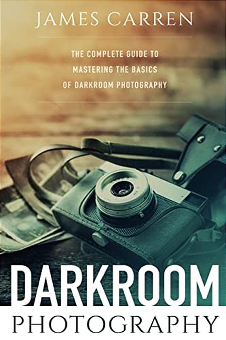 Darkroom Photography: The Complete Guide To Mastering The Basics Of Darkroom Photography-..