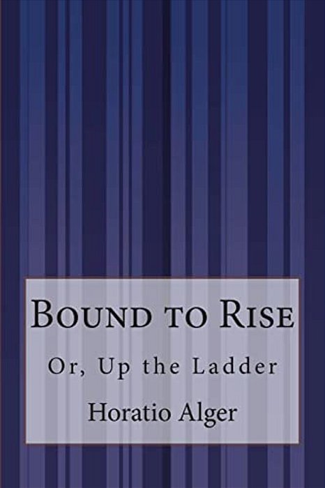 Bound To Rise: Or, Up The Ladder-..