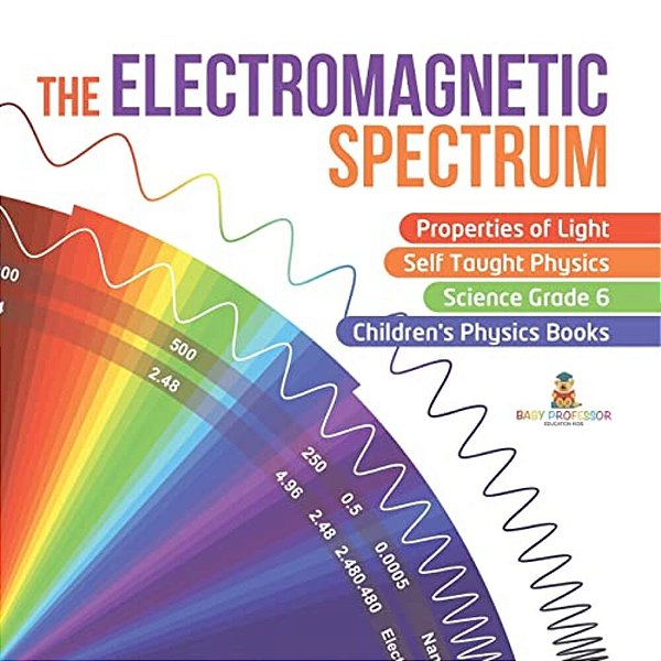 The Electromagnetic Spectrum Properties Of Light Self Taught Physics Science Grade 6 Children's Physics Books-..