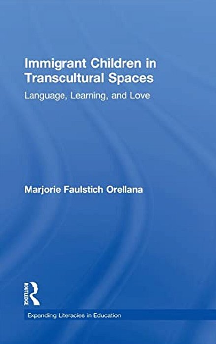 Immigrant Children In Transcultural Spaces: Language, Learning, And Love-..
