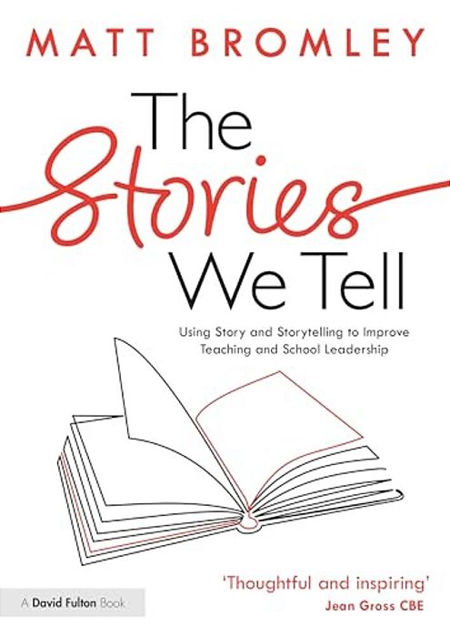 The Stories We Tell: How To Use Story And Storytelling To Improve Teaching And School Leadership-..