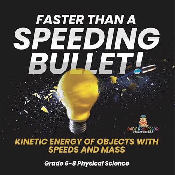 Faster Than A Speeding Bullet! Kinetic Energy Of Objects With Speeds And Mass Grade 6-8 Physical Science-..