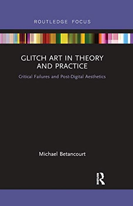 Glitch Art In Theory And Practice: Critical Failures And Post-Digital Aesthetics-..