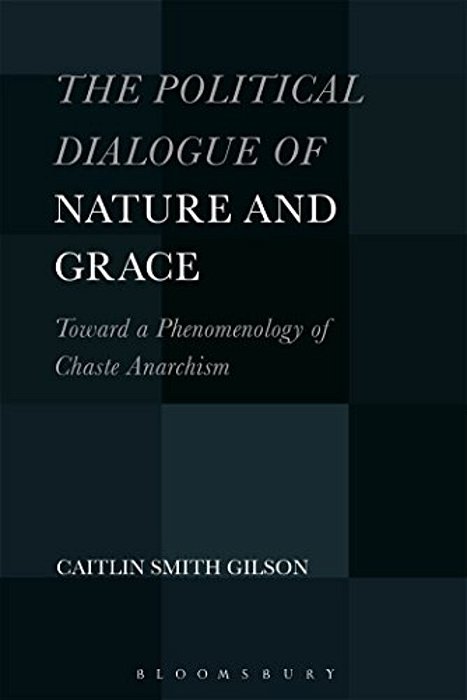 The Political Dialogue Of Nature And Grace: Toward A Phenomenology Of Chaste Anarchism-..