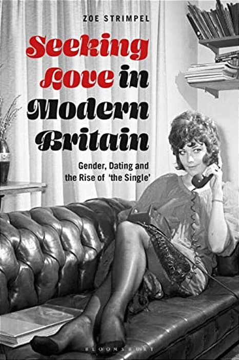 Seeking Love In Modern Britain: Gender, Dating And The Rise Of 'The Single'-..