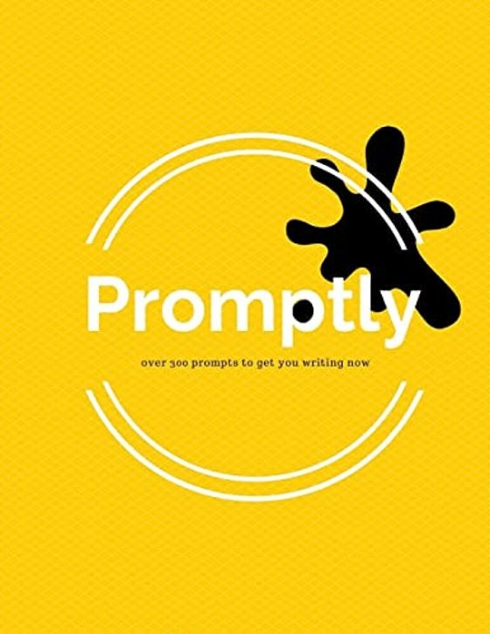 Promptly: Over 300 Prompts To Get You Writing Now-..