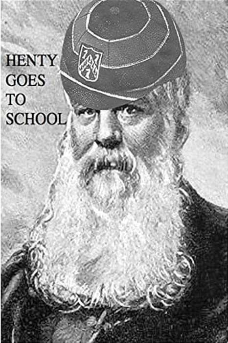 Henty Goes To School: School Life In The Novels Of G. A. Henty-..