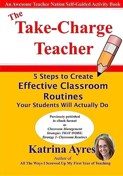 The Take-Charge Teacher: 5 Steps To Create Effective Classroom Routines Your Students Will Actually Do-..