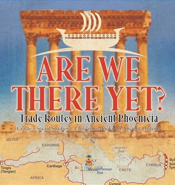 Are We There Yet?: Trade Routes In Ancient Phoenicia Grade 5 Social Studies Children's Books On Ancient History-..