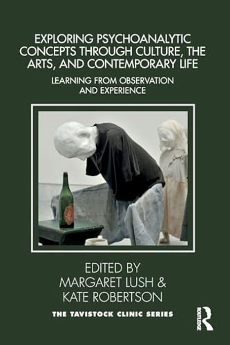 Exploring Psychoanalytic Concepts Through Culture, The Arts And Contemporary Life: Learning From Observation And Experience-..