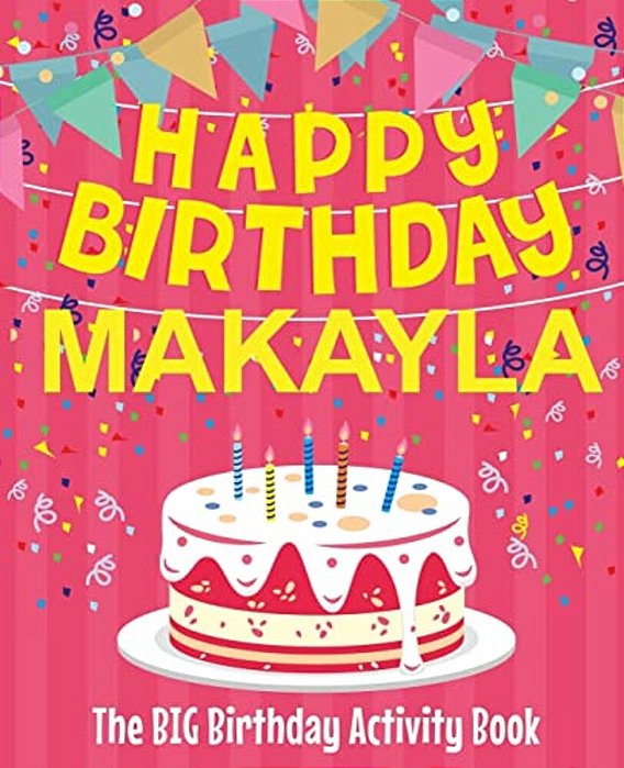 Happy Birthday Makayla - The Big Birthday Activity Book: (Personalized Children's Activity Book)-..
