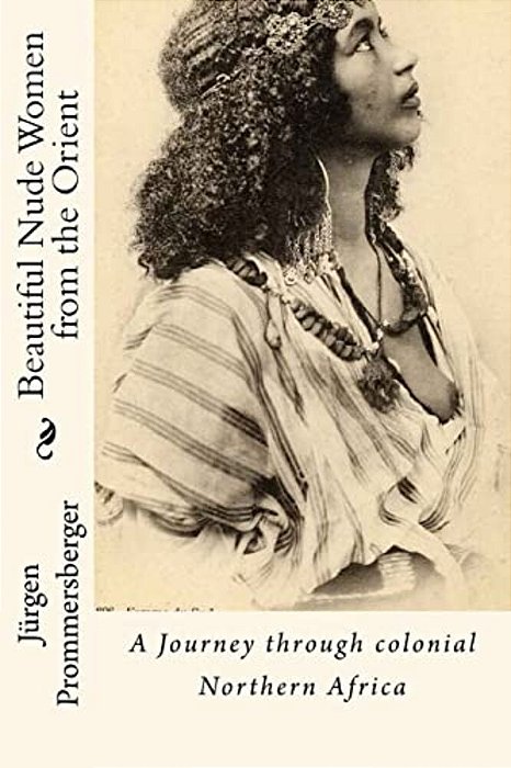 Beautiful Nude Women From The Orient: A Journey Through Colonial Northern Africa-..