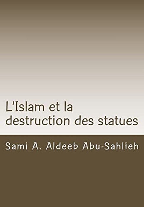 L'Islam Et La Destruction Des Statues: Étude Comparée Sur L'Art Figuratif En Droit Juif, Chrétien Et Musulman-..