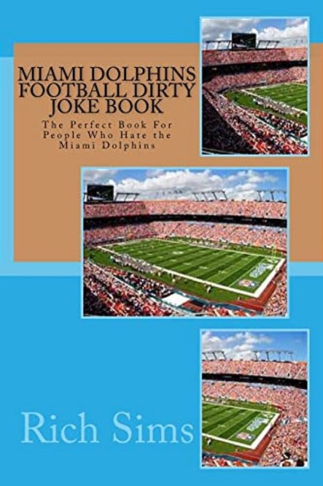 Miami Dolphins Football Dirty Joke Book: The Perfect Book For People Who Hate The Miami Dolphins-..