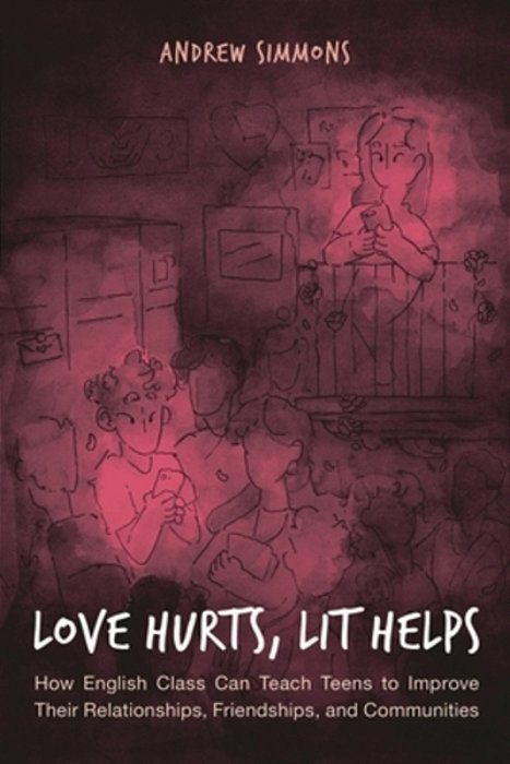 Love Hurts, Lit Helps: How English Class Can Teach Teens To Improve Their Relationships, Friendships, And Communities-..