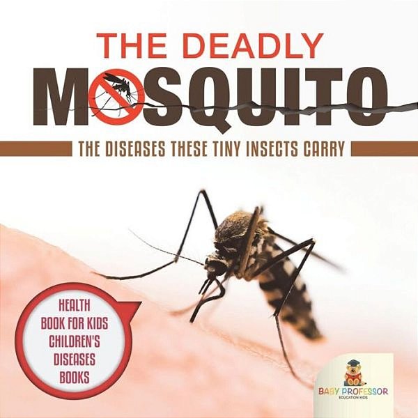 The Deadly Mosquito: The Diseases These Tiny Insects Carry - Health Book For Kids Children's Diseases Books-..
