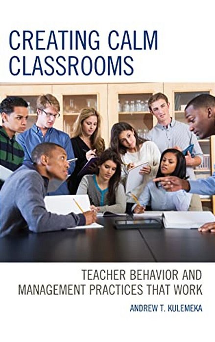 Creating Calm Classrooms: Teacher Behavior And Management Practices That Work-..