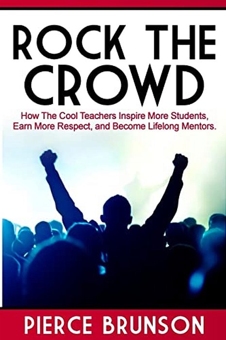 Rock The Crowd: How The Cool Teachers Inspire More Students, Earn More Respect, And Become Lifelong Mentors. -..