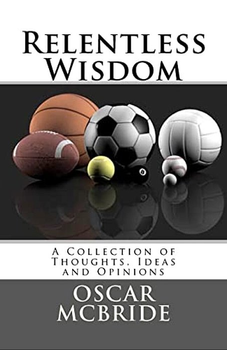 Relentless Wisdom: A Collection Of Thoughts, Ideas And Opinions-..