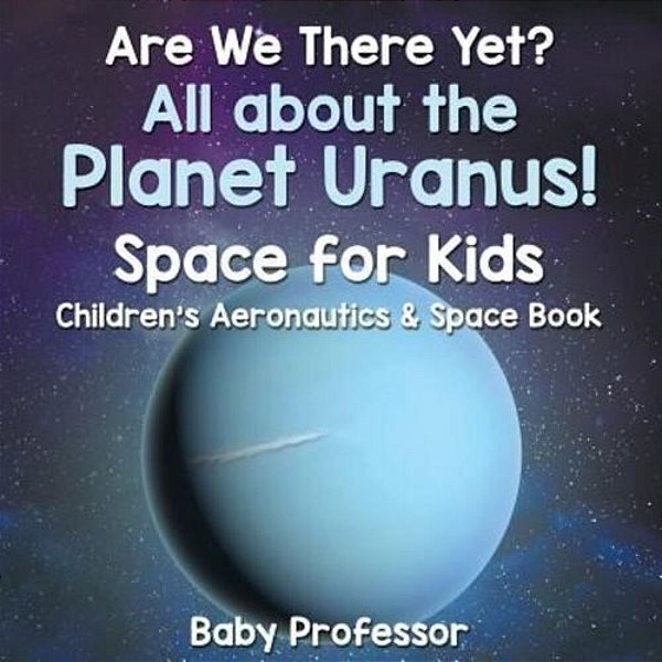 Are We There Yet? All About The Planet Uranus! Space For Kids - Children's Aeronautics & Space Book-..