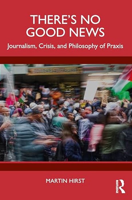 There's No Good News: Journalism, Crisis And Philosophy Of Praxis-..
