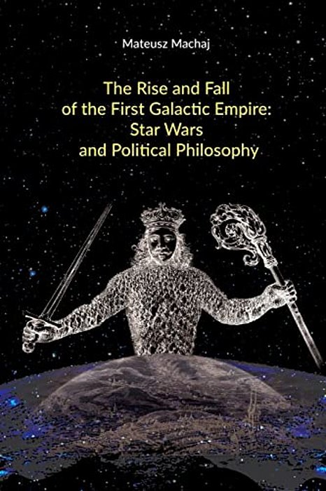 The Rise And Fall Of The First Galactic Empire: Star Wars And Political Philosophy-..