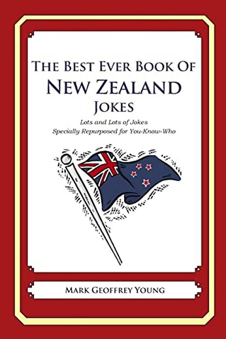 The Best Ever Book Of New Zealander Jokes: Lots And Lots Of Jokes Specially Repurposed For You-Know-who-..