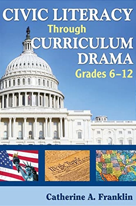 Civic Literacy Through Curriculum Drama, Grades 6-12-..