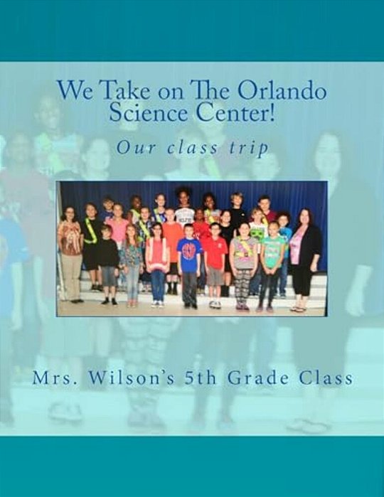 We Take On The Orlando Science Center: By Mrs Wilson And Her Fifth Grade Class-..