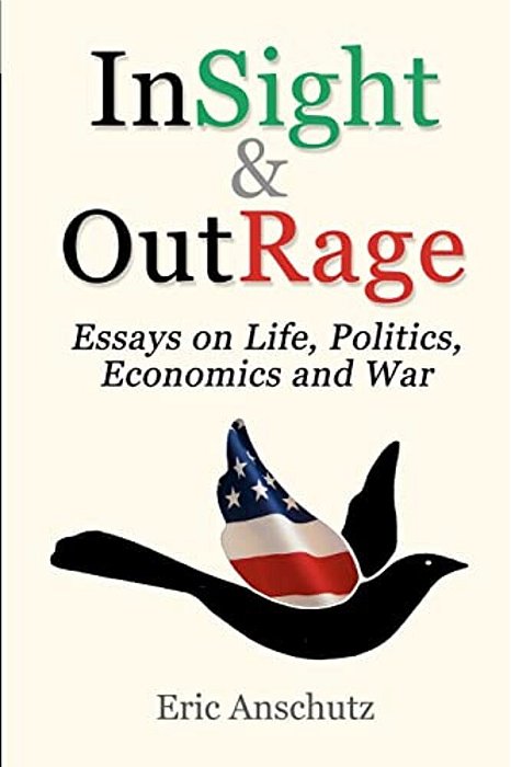 Insight And Outrage: Essays About Life, Politics, Economics And War-..
