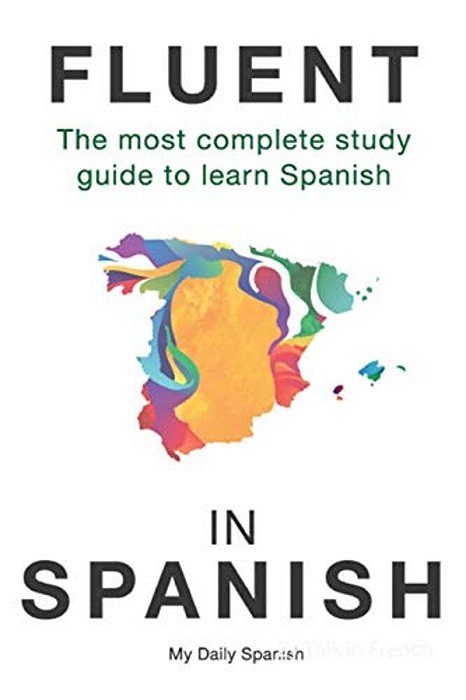 Fluent In Spanish: The Most Complete Study Guide To Learn Spanish-..