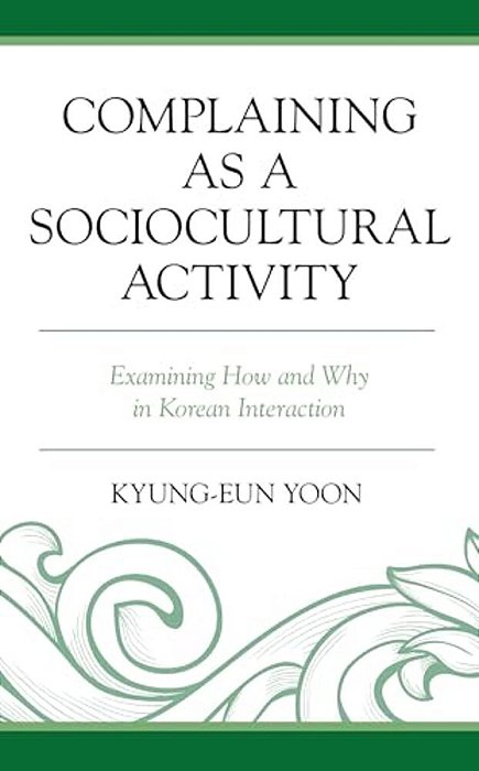 Complaining As A Sociocultural Activity: Examining How And Why In Korean Interaction-..