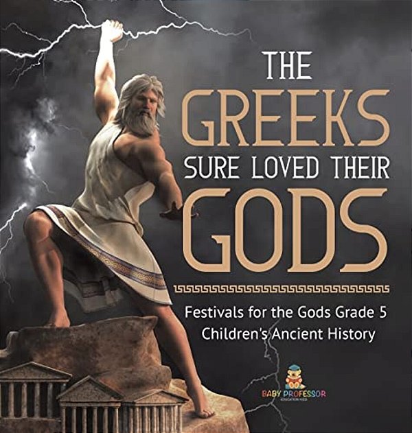 The Greeks Sure Loved Their Gods Festivals For The Gods Grade 5 Children's Ancient History-..