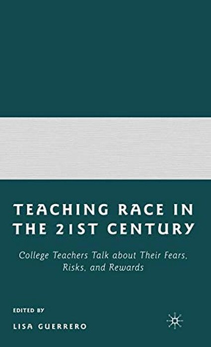 Teaching Race In The Twenty-First Century: College Teachers Talk About Their Fears, Risks, And Rewards-..
