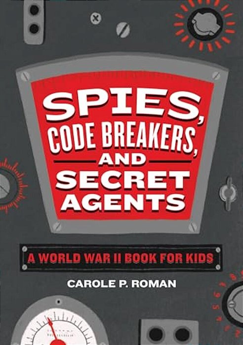 Spies, Code Breakers, And Secret Agents: A World War II Book For Kids-..