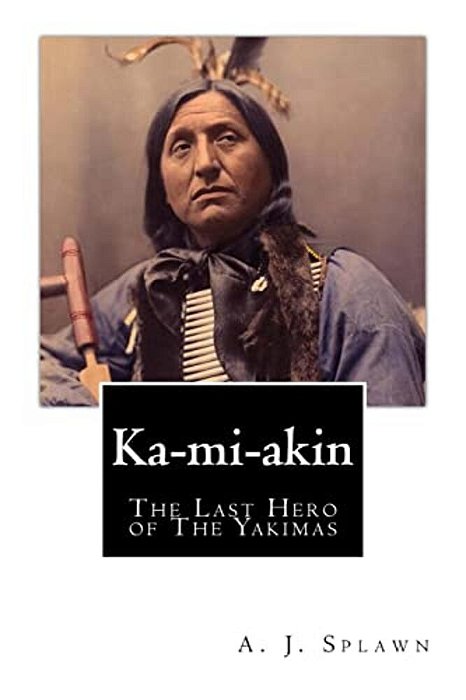 Ka-Mi-akin: The Last Hero Of The Yakimas-..