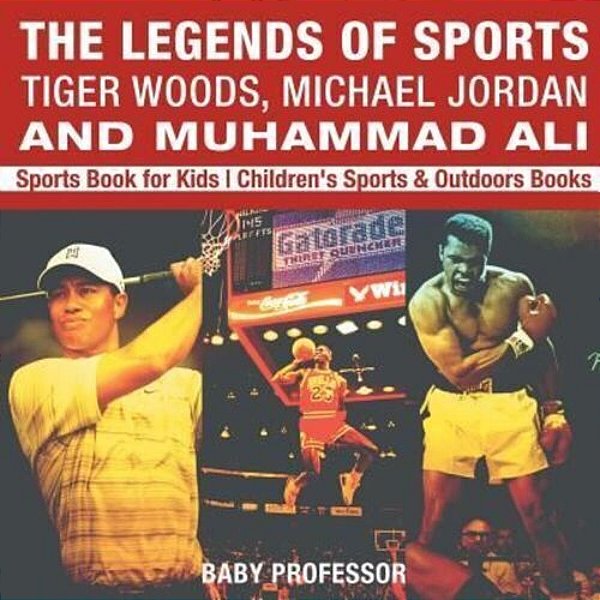 The Legends Of Sports: Tiger Woods, Michael Jordan And Muhammad Ali - Sports Book For Kids Children's Sports & Outdoors Books-..