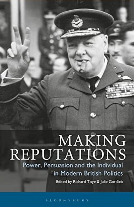 Making Reputations: Power, Persuasion And The Individual In Modern British Politics-..