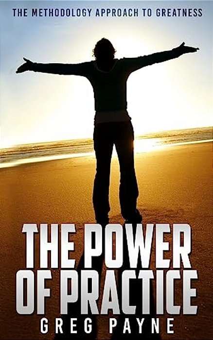 The Power Of Practice: The Methodology Approach To Greatness-..