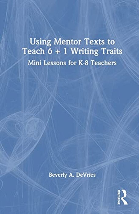 Using Mentor Texts To Teach 6 + 1 Writing Traits: Mini Lessons For K-8 Teachers-..