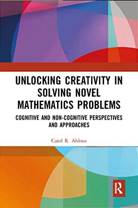 Unlocking Creativity In Solving Novel Mathematics Problems: Cognitive And Non-Cognitive Perspectives And Approaches-..
