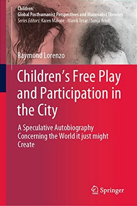 Children's Free Play And Participation In The City: A Speculative Autobiography Concerning The World It Just Might Create-..