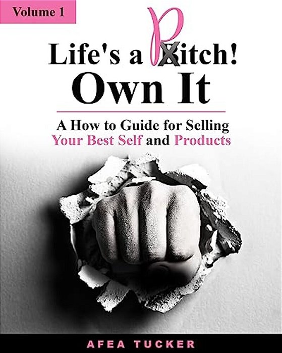 Life's A Pitch! Own It, Volume 1: A How-To Guide For Selling Your Best Self & Products-..