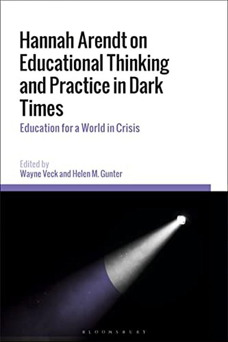 Hannah Arendt On Educational Thinking And Practice In Dark Times: Education For A World In Crisis-..