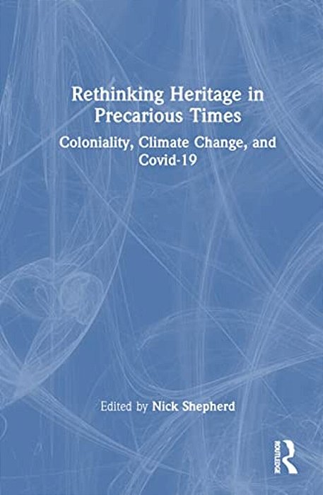 Rethinking Heritage In Precarious Times: Coloniality, Climate Change, And Covid-19-..