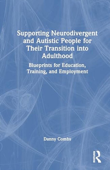 Supporting Neurodivergent And Autistic People For Their Transition Into Adulthood: Blueprints For Education, Training, And Employment-..